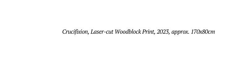 Crucifixion Laser cut Woodblock Print 2023 approx 170x80cm