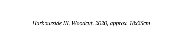 Harbourside III Woodcut 2020 approx 18x25cm